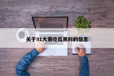 关于91大赛吃瓜黑料的信息