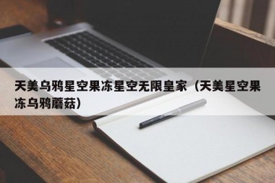 天美乌鸦星空果冻星空无限皇家（天美星空果冻乌鸦蘑菇）