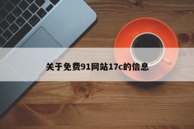 关于免费91网站17c的信息