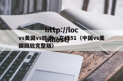 vs美国vs欧洲vs在线51（中国vs美国回放完整版）