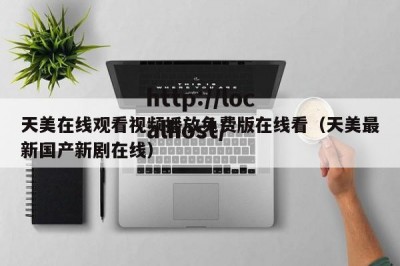 天美在线观看视频播放免费版在线看（天美最新国产新剧在线）