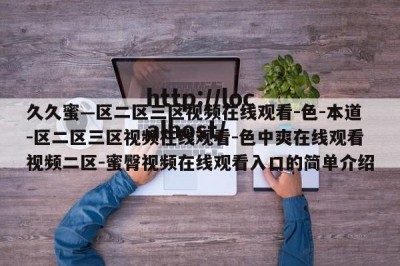 久久蜜—区二区三区视频在线观看-色-本道-区二区三区视频在线观看-色中爽在线观看视频二区-蜜臀视频在线观看入口的简单介绍