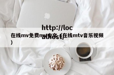 在线mv免费mv中文（在线mtv音乐视频）